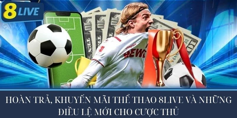Hoàn trả, khuyến mãi thể thao 8live và những điều lệ mới cho cược thủ