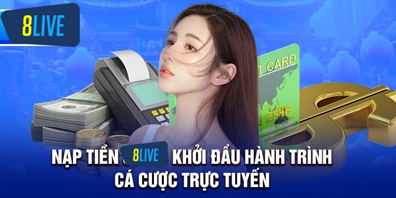 Nạp tiền 8live khởi đầu hành trình cá cược trực tuyến