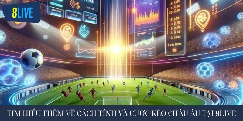 Tìm hiểu thêm về cách tính và cược kèo châu âu tại 8live